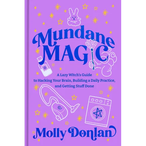 Mundane Magic: A Lazy Witch's Guide to Hacking Your Brain, Building a Daily Practice, and Getting Stuff Done