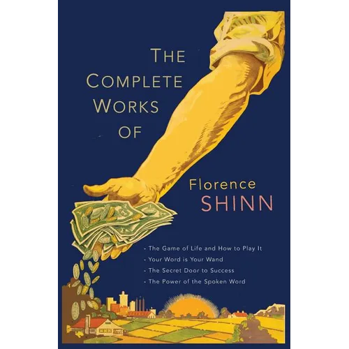 The Complete Works of Florence Scovel Shinn: The Game of Life and How to Play It; Your Word Is Your Wand; The Secret Door to Success; and The Power of