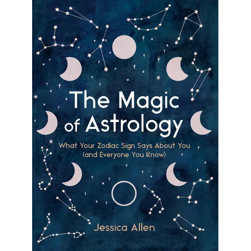 The Magic of Astrology: What Your Zodiac Sign Says about You (and Everyone You Know)