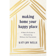 Making Home Your Happy Place: A Real-Life Guide to Decluttering Without the Overwhelm