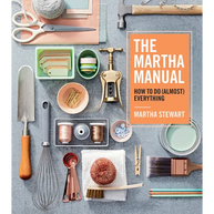 The Martha Manual: How to Do (Almost) Everything
