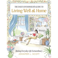 The Daily Connoisseur's Guide to Living Well at Home: Making Everyday Life Extraordinary