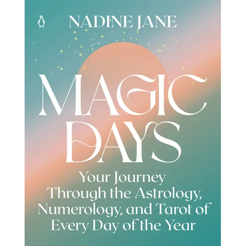 Magic Days: Your Journey Through the Astrology, Numerology, and Tarot of Every Day of the Year
